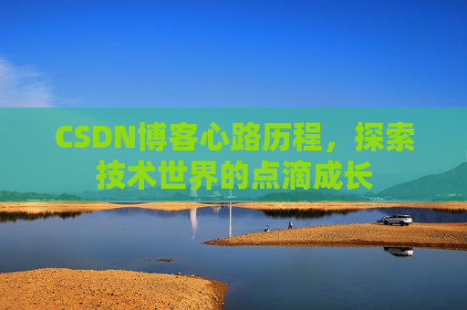 CSDN博客心路历程，探索技术世界的点滴成长